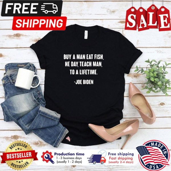 Joe Biden Buy a man eat fish the day teach man to a lifetime shirt