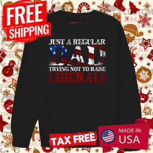 Just a Regular Dad Trying not to Raise Liberals Shirt 3