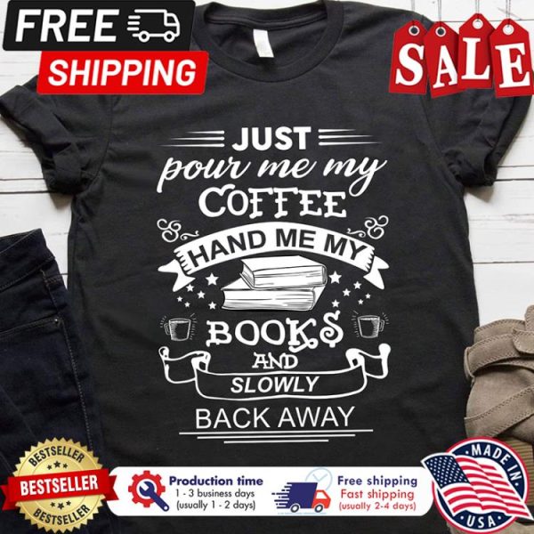 Just pour me my coffee hand me my books and slowly back away shirt