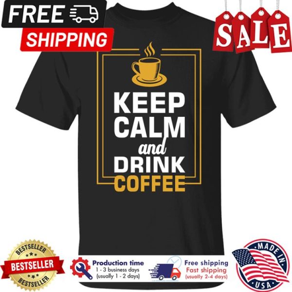 Keep calm and drink coffee shirt