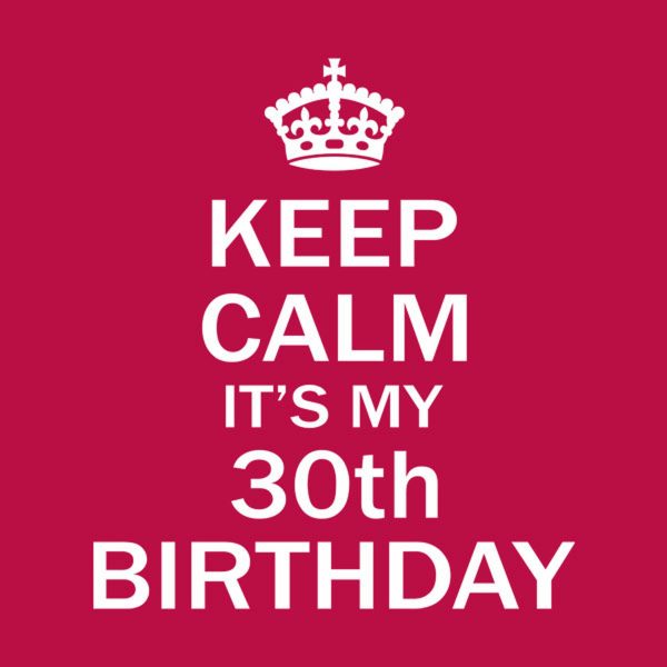 Keep calm it’s my 30th birthday