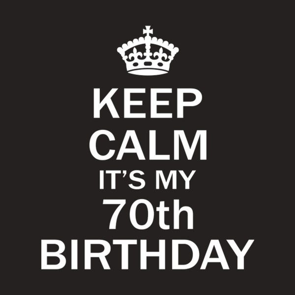 Keep calm it’s my 70th birthday