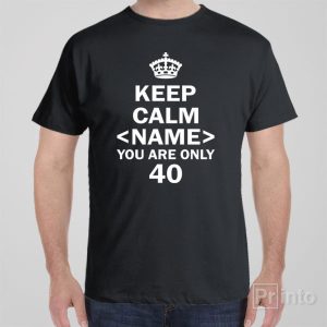 Keep calm you are only 40 T shirt 1