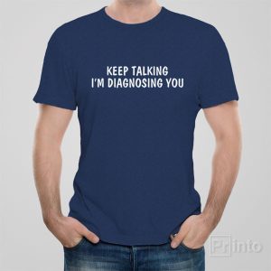 Keep talking Iam diagnosing you T shirt 1
