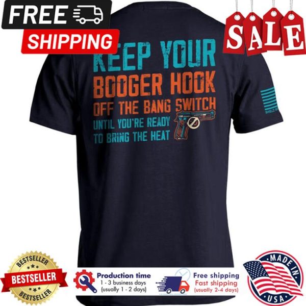 Keep your booger hook off the bang switch until youre ready to bring the heat shirt