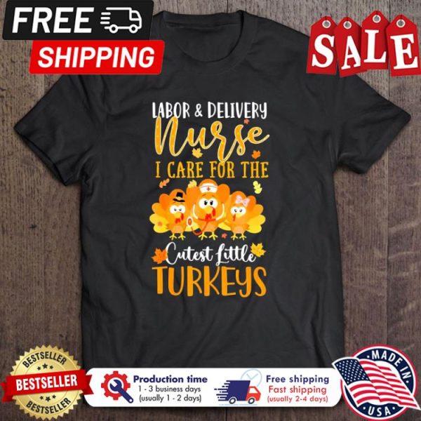 Labor and delivery nurse I care for the cutest little turkeys thanksgiving shirt