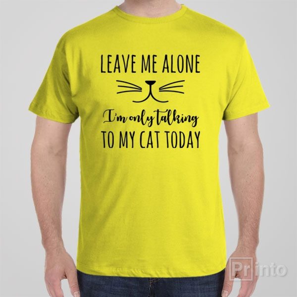 Leave me alone, I’m only talking to my cat – T-shirt