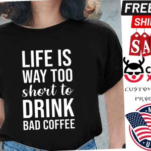 Lifes Too Short To Drink Bad Coffee Quote Shirt