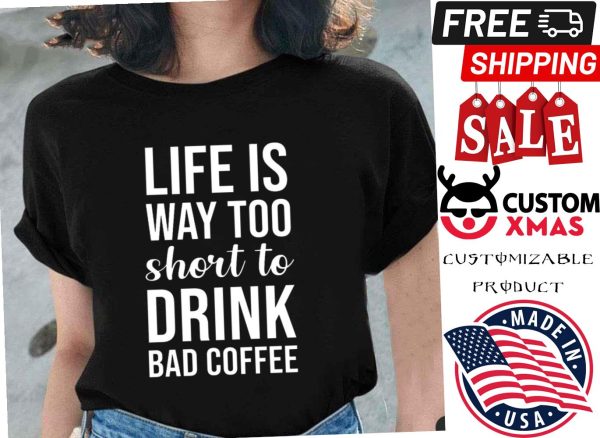 Lifes Too Short To Drink Bad Coffee Quote Shirt