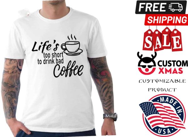 Lifes Too Short To Drink Bad Coffee Shirt