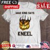 Mad King Says Kneel halloween shirt