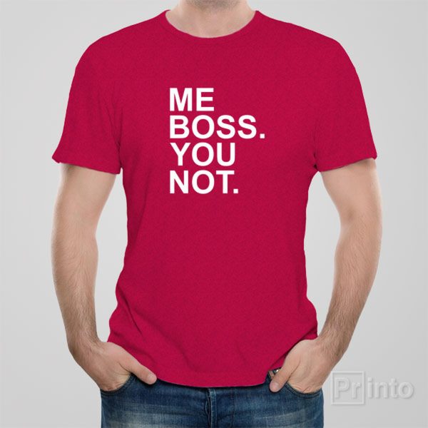 Me boss. You not – T-shirt