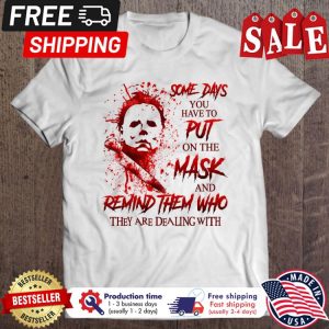Michael Myers Some Days You Have To Put On The Mask And Remind Them Who They Are Dealing With halloween shirt Michael Myers Some Days You Have To Put On The Mask And Remind Them Who They Are Dealing With halloween shirt