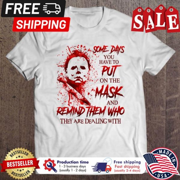 Michael Myers Some Days You Have To Put On The Mask And Remind Them Who They Are Dealing With halloween shirt