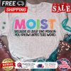 Moist because at least one person you know hates this word shirt