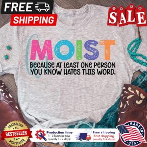 Moist because at least one person you know hates this word shirt Moist because at least one person you know hates this word shirt