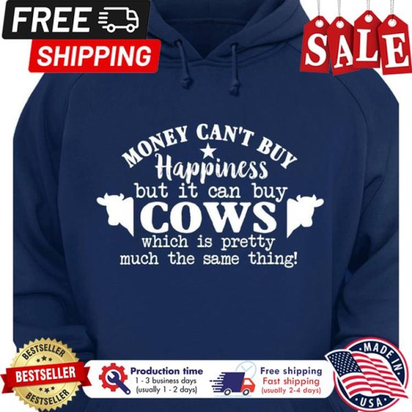 Money cant buy happiness but it can buy cows which is pretty much the same thing shirt