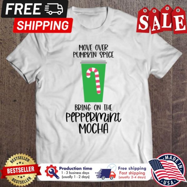 Move over pumpkin spice bring on the perppermini mocha christmas shirt