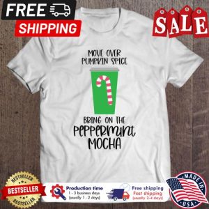 Move over pumpkin spice bring on the perppermini mocha christmas shirt