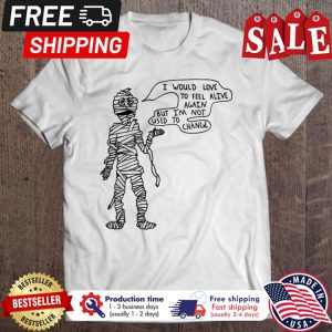 Mummy I would love to feel alive again but im not used to change halloween shirt Mummy I would love to feel alive again but im not used to change halloween shirt