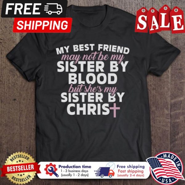 My Best Friend May Not Be My Sister By Blood But She Is My Sister By Chris shirt