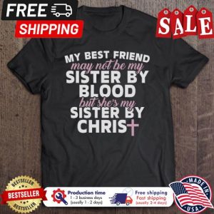 My Best Friend May Not Be My Sister By Blood But She Is My Sister By Chris shirt 5