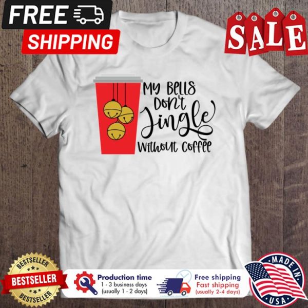 My bells dont jingle without coffee christmas shirt