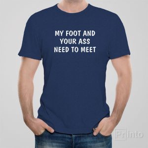 My foot and your ass need to meet T shirt 1