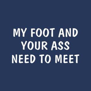 My foot and your ass need to meet T shirt 2