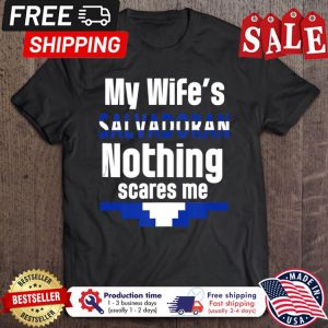 My wifes salvadoran nothing scares me shirt 1