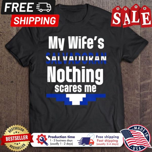 My wifes salvadoran nothing scares me shirt