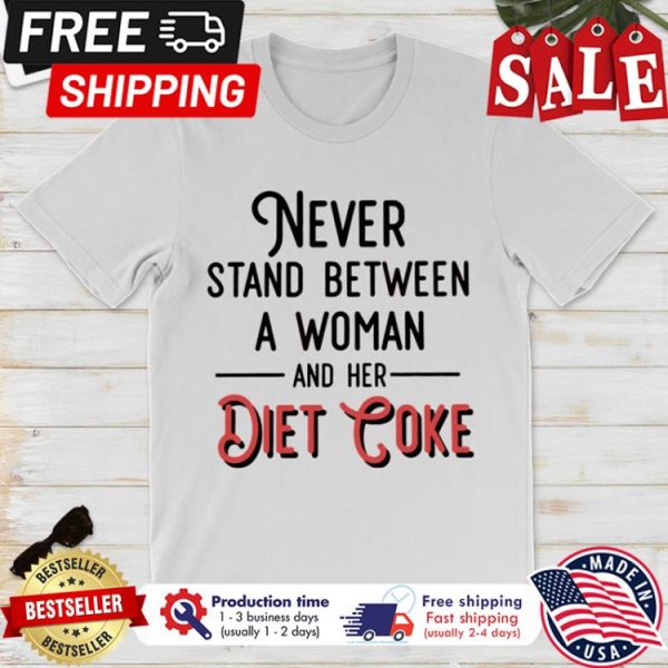 Never Stand between a woman and her diet coke shirt