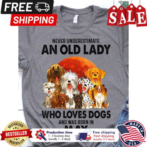 Never underestimate an old lady who loves dogs and was born in may shirt