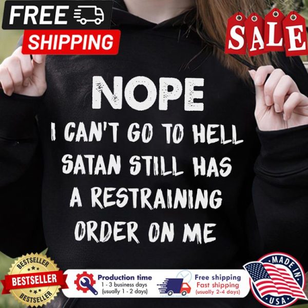 Nope I cant go to hell satan still has a restraining order on me shirt