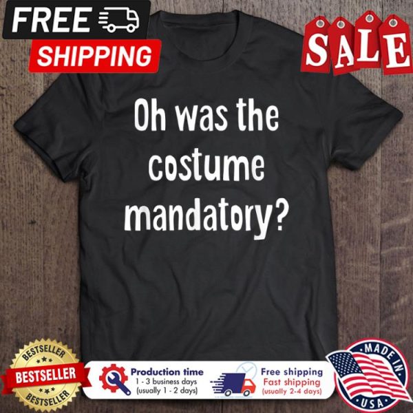 Oh was the costume mandatory halloween shirt