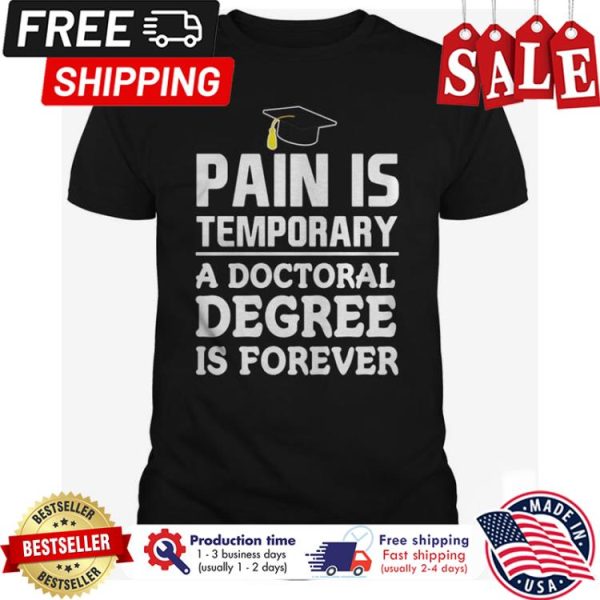 Pain is temporary a doctoral degree is forever shirt