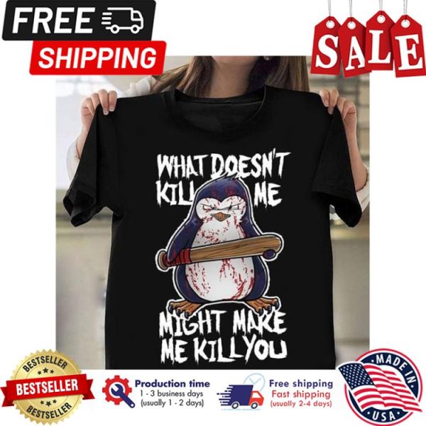 Penguin what doesnt kill me might make me kill you halloween shirt