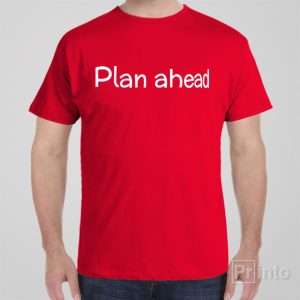 Plan ahead T shirt 1