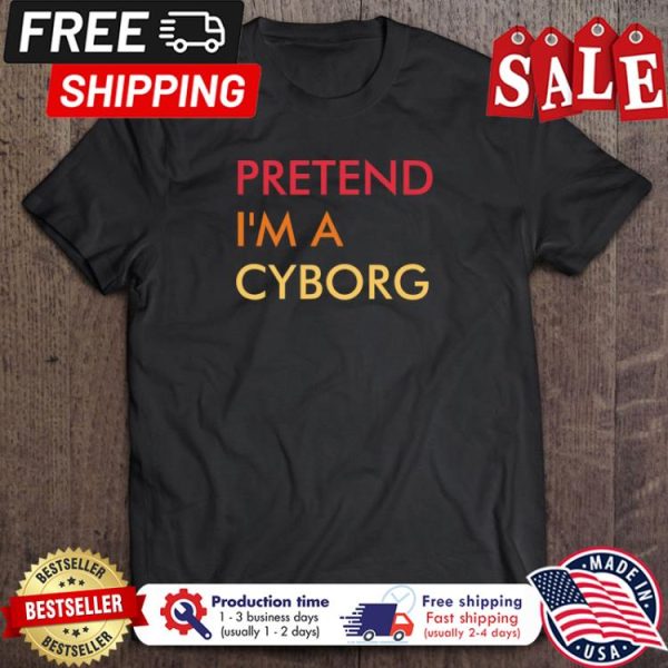 Pretend Im A Cyborg halloween shirt