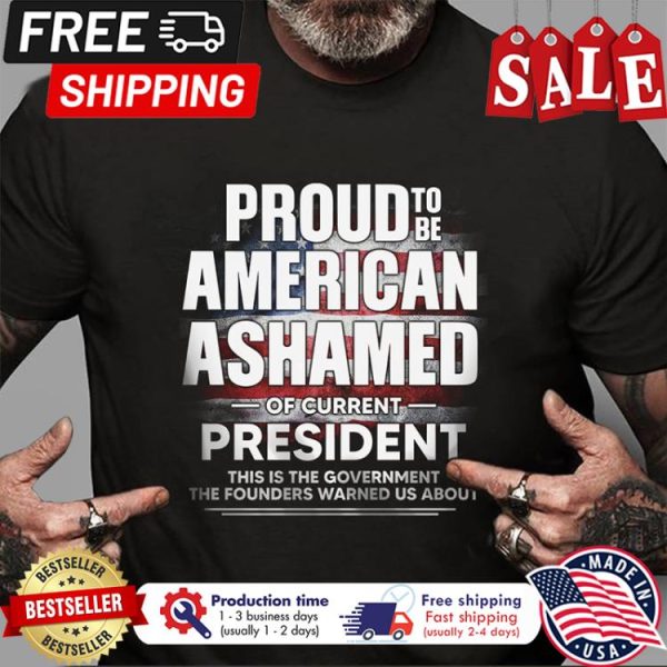 Proud to be american ashamed of current president this is the government the founders warned us about shirt