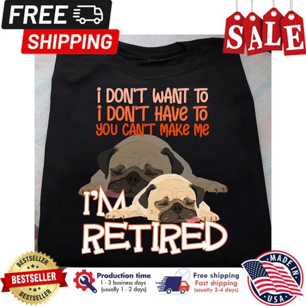 Pug sleeping I dont want to I dont have to you cant make me im retired shirt