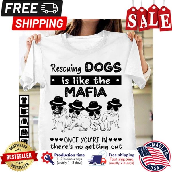 Pugs Rescuing dogs is like the mafia once youre in theres no getting out shirt