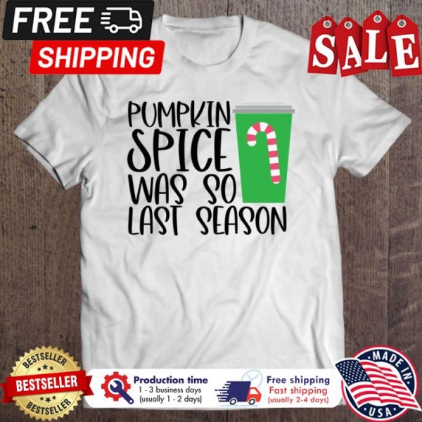 Pumpkin spice was so last season christmas shirt