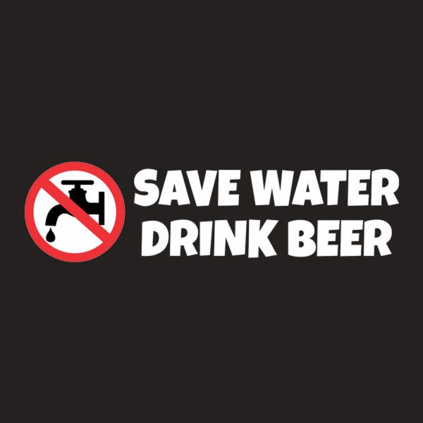 Save water – drink beer