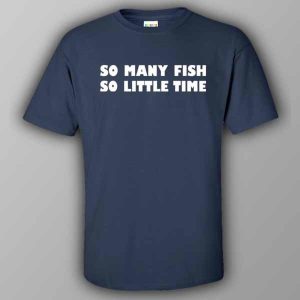 So many fish so little time T shirt 1