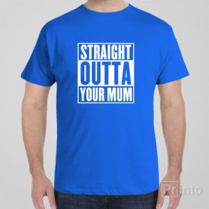 Straight outta your mum T shirt 1