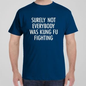 Surely not everyone was Kung Fu fighting T shirt 1