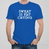 Sweat is fat crying – T-shirt