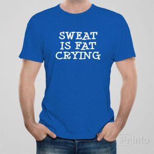 Sweat is fat crying T shirt 1