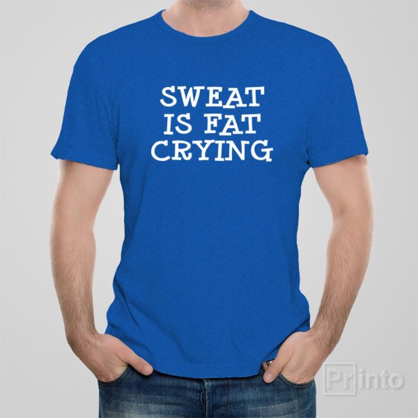 Sweat is fat crying – T-shirt